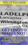 Read Getting to Maybe Not: Memoirs of a Young Lawyer Searching for Bearable Mediocrity in Delaware, written by Phillip Faulkner