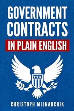 Government Contracts in Plain English: What You Need to Know About the FAR (Federal Acquisition Regulation), DFARS, Subcontracts, Small Business ... Government Contracts in Plain English Series), written by Christoph Mlinarchik