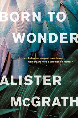 Read Born to Wonder: Exploring Our Deepest Questions--Why Are We Here and Why Does It Matter?, written by Alister McGrath