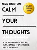 Read Calm Your Thoughts: Stop Overthinking, Battle Stress, Stop Spiraling, and Start Living (The Path to Calm Book 2), written by Nick Trenton