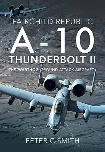Read Fairchild Republic A-10 Thunderbolt II: The 'Warthog' Ground Attack Aircraft, written by Peter C. Smith
