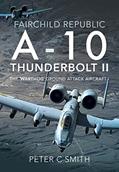 Read Fairchild Republic A-10 Thunderbolt II: The 'Warthog' Ground Attack Aircraft, written by Peter C. Smith