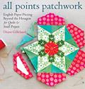 Read All Points Patchwork: English Paper Piecing beyond the Hexagon for Quilts & Small Projects, written by Diane Gilleland