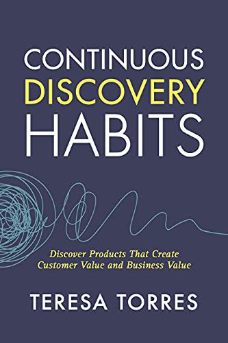 Read Continuous Discovery Habits: Discover Products that Create Customer Value and Business Value, written by Teresa Torres