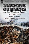 Read Machine Gunners on the Western Front: The Emma Gees by Herbert W. McBride & the Canadian Emma Gees by C. S. Grafton, written by Herbert Wes McBride; C S Grafton