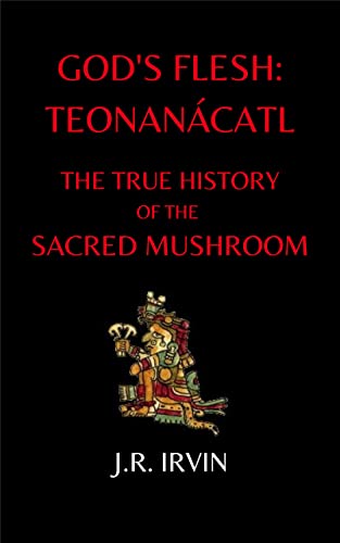 Read God's Flesh: Teonanácatl: The True History of the Sacred Mushroom, written by J.R. Irvin