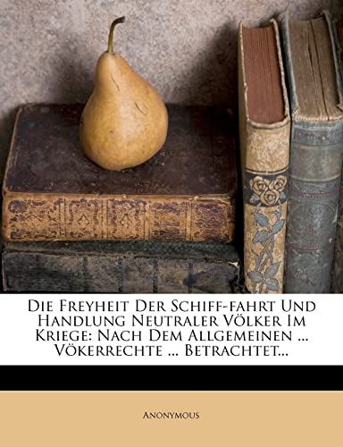 Read Die Freyheit Der Schiff-Fahrt Und Handlung Neutraler Völker Im Kriege: Nach Dem Allgemeinen ... Vökerrechte ... Betrachtet..., written by Anonymous