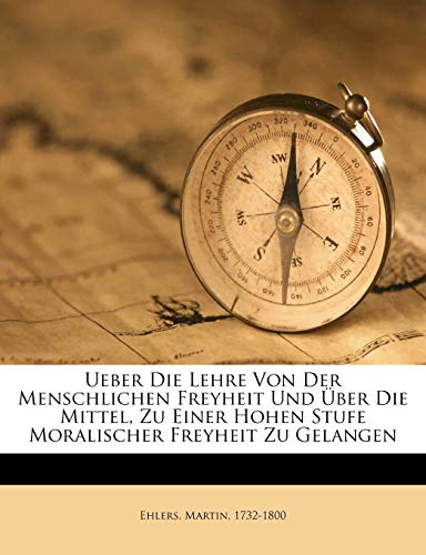 Read Ueber die Lehre von der menschlichen Freyheit und über die Mittel, zu einer hohen Stufe moralischer Freyheit zu gelangen. (German Edition), written by Ehlers Martin 1732-1800