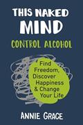 Read This Naked Mind: Control Alcohol, Find Freedom, Discover Happiness & Change Your Life, written by Annie Grace Read This Naked Mind: Control Alcohol, Find Freedom, Discover Happiness & Change Your Life, written by Annie Grace