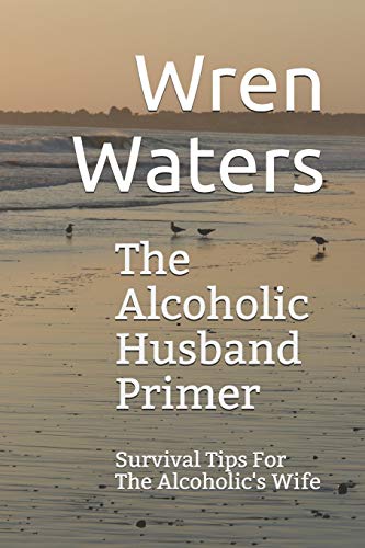 Read The Alcoholic Husband Primer: Survival Tips For The Alcoholic's Wife, written by Wren Waters