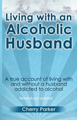 Read Living with an Alcoholic Husband: A true account of living with and without a husband addicted to alcohol., written by Cherry Parker