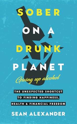 Read Sober On A Drunk Planet: Giving Up Alcohol. The Unexpected Shortcut to Finding Happiness, Health and Financial Freedom (Quit Lit Sobriety Series), written by Sean Alexander