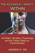 Read The Alcoholic / Addict Within: Our Brain, Genetics, Psychology and the Twelve Steps as Psychotherapy, written by Dr. Andrew P.