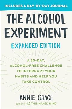 The Alcohol Experiment: Expanded Edition: A 30-Day, Alcohol-Free Challenge To Interrupt Your Habits and Help You Take Control, written by Annie Grace