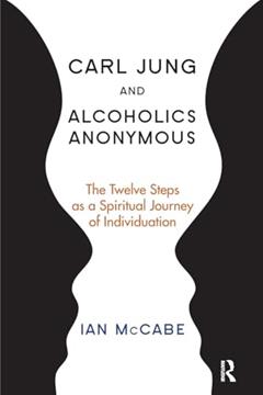 Carl Jung and Alcoholics Anonymous: The Twelve Steps as a Spiritual Journey of Individuation, written by Ian McCabe