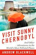 Read Visit Sunny Chernobyl: And Other Adventures in the World's Most Polluted Places, written by Andrew Blackwell