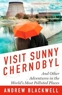 Visit Sunny Chernobyl: And Other Adventures in the World's Most Polluted Places, written by Andrew Blackwell