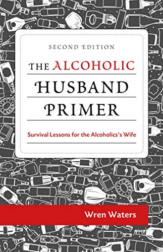 Read The Alcoholic Husband Primer: Survival Lessons For The Alcoholic's Wife, written by Wren Waters