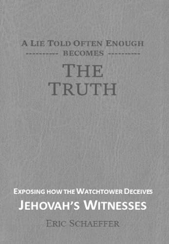 Read A Lie Told Often Enough Becomes The Truth: Exposing How the Watchtower Deceives Jehovah's Witnesses, written by Eric Schaeffer