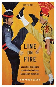 Line on Fire: Ceasefire Violations and India-Pakistan Escalation Dynamics (Oxford International Relations in South Asia), written by Happymon Jacob; Sumit Ganguly; E. Sridharan