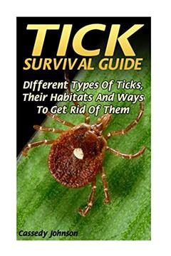 Tick Survival Guide: DIfferent Types Of Ticks, Their Habitats And Ways To Get Rid Of Them, written by Cassedy Johnson