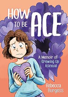 How to Be Ace: A Memoir of Growing Up Asexual, written by Rebecca Burgess