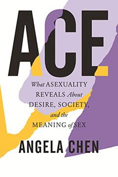 Ace: What Asexuality Reveals About Desire, Society, and the Meaning of Sex, written by Angela Chen