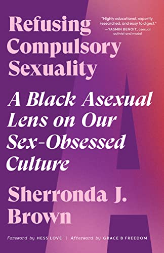 Read Refusing Compulsory Sexuality: A Black Asexual Lens on Our Sex-Obsessed Culture, written by Sherronda J. Brown