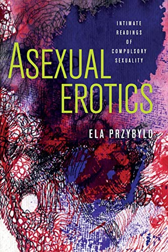 Read Asexual Erotics: Intimate Readings of Compulsory Sexuality (Abnormativities: Queer/Gender/Embodiment), written by Ela Przybylo