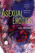 Read Asexual Erotics: Intimate Readings of Compulsory Sexuality (Abnormativities: Queer/Gender/Embodiment), written by Ela Przybylo Read Asexual Erotics: Intimate Readings of Compulsory Sexuality (Abnormativities: Queer/Gender/Embodiment), written by Ela Przybylo