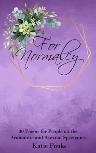 Read For Normalcy: 30 Poems for People on the Aromantic and Asexual Spectrums, written by Katie Fouks