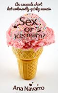 Read Sex or Ice cream?: Secrets of an Asexual; Asexuality in a Sexed Up World-A Thought-Provoking and Comically Quirky Memoir, written by Ana Navarro