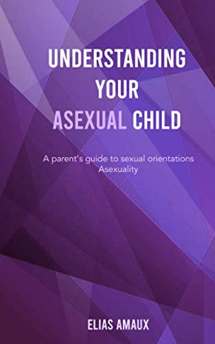 Read Understanding Your Asexual Child: A parent's guide to sexual orientation - Asexuality, written by Elias Amaux Read Understanding Your Asexual Child: A parent's guide to sexual orientation - Asexuality, written by Elias Amaux