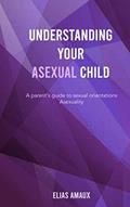 Read Understanding Your Asexual Child: A parent's guide to sexual orientation - Asexuality, written by Elias Amaux