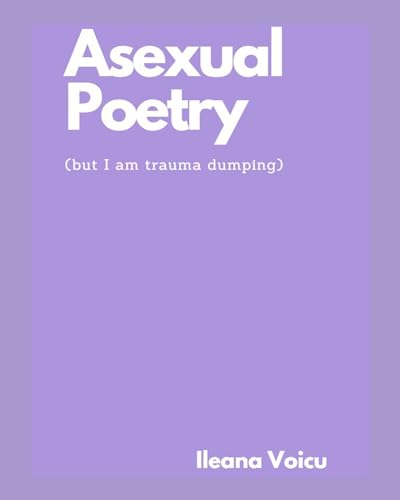 Read Asexual Poetry (but I am trauma dumping), written by Ileana Voicu Read Asexual Poetry (but I am trauma dumping), written by Ileana Voicu