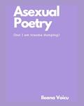 Read Asexual Poetry (but I am trauma dumping), written by Ileana Voicu