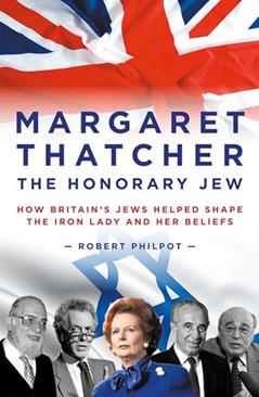 Margaret Thatcher The Honorary Jew: How Britain's Jews Helped Shape the Iron Lady and Her Beliefs, written by Robert Philpot