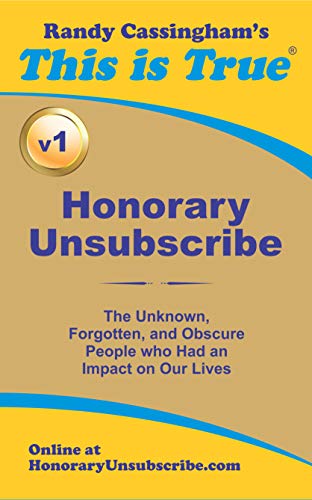 Read Honorary Unsubscribe v1: The Unknown, Forgotten, and Obscure People who Had an Impact on Our Lives, written by Randy Cassingham
