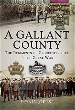 A Gallant County: The Regiments of Gloucestershire in the Great War, written by Robin Grist
