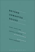 Read Beyond Unwanted Sound: Noise, Affect and Aesthetic Moralism, written by Marie Thompson