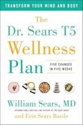 Read The Dr. Sears T5 Wellness Plan: Transform Your Mind and Body, Five Changes in Five Weeks, written by William Sears; Erin Sears Basile