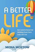 Read A Better Life: How I Learned to Recover from Debilitating Chronic Pain to Create a Life I Love, written by Mona Mostow