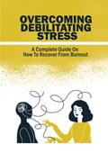 Read Overcoming Debilitating Stress: A Complete Guide On How To Recover From Burnout, written by Hilton Lege