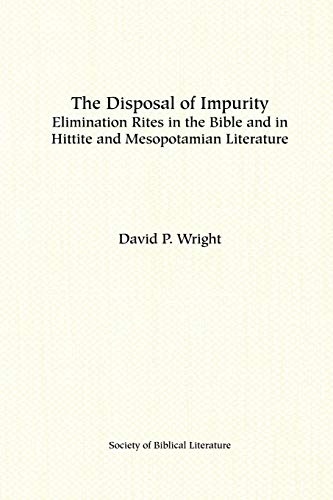 Read The Disposal of Impurity: Elimination Rites in the Bible and in Hittite and Mesopotamian Literature (Dissertation Series / Society of Biblical Literature), written by David P Wright