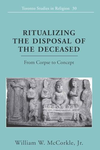 Read Ritualizing the Disposal of the Deceased: From Corpse to Concept (Toronto Studies in Religion), written by William W. McCorkle Jr.