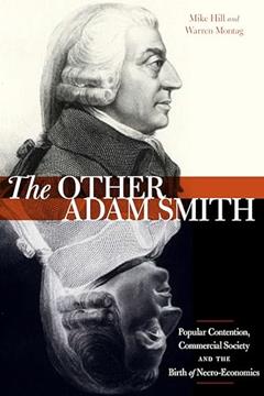 The Other Adam Smith: Popular Contention, Commercial Society, and the Birth of Necro-Economics, written by Mike Hill