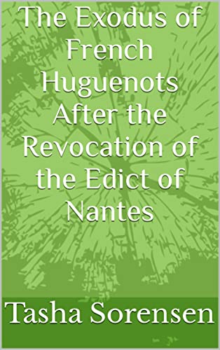 Read The Exodus of French Huguenots After the Revocation of the Edict of Nantes, written by Tasha Sorensen