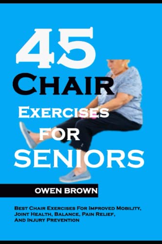 Read 45 Chair Exercises For Seniors: Best Chair Exercises for Improved Mobility, Joint Health, Balance, Pain Relief, and Injury Prevention, written by Owen Brown