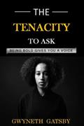 Read THE TENACITY TO ASK: Being Bold Gives You A Voice, written by GWYNETH GATSBY