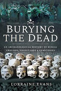 Burying the Dead: An Archaeological History of Burial Grounds, Graveyards and Cemeteries, written by Lorraine Evans